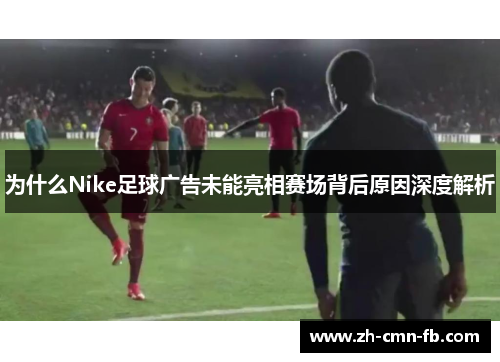 为什么Nike足球广告未能亮相赛场背后原因深度解析