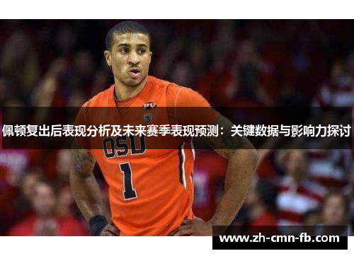 佩顿复出后表现分析及未来赛季表现预测：关键数据与影响力探讨