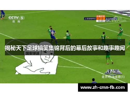 揭秘天下足球搞笑集锦背后的幕后故事和趣事趣闻