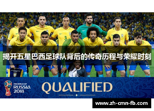 揭开五星巴西足球队背后的传奇历程与荣耀时刻
