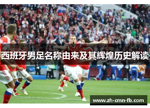 西班牙男足名称由来及其辉煌历史解读