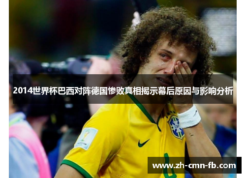 2014世界杯巴西对阵德国惨败真相揭示幕后原因与影响分析