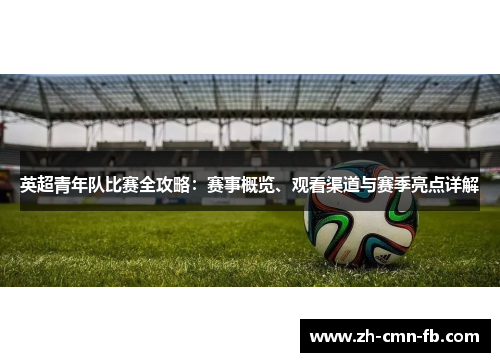 英超青年队比赛全攻略：赛事概览、观看渠道与赛季亮点详解