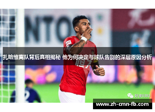 扎哈维离队背后真相揭秘 他为何决定与球队告别的深层原因分析