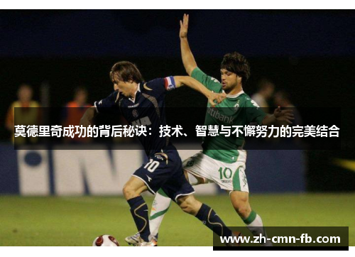 莫德里奇成功的背后秘诀：技术、智慧与不懈努力的完美结合