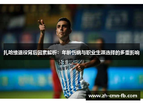 扎哈维退役背后因素解析：年龄伤病与职业生涯选择的多重影响