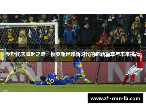 罗斯托夫崛起之路：俄罗斯足球新时代的崭新篇章与未来挑战