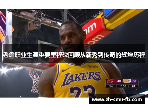 老詹职业生涯重要里程碑回顾从新秀到传奇的辉煌历程