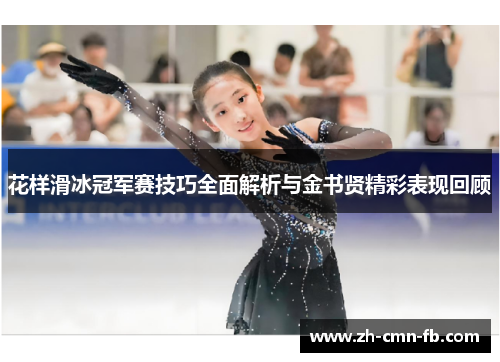 花样滑冰冠军赛技巧全面解析与金书贤精彩表现回顾