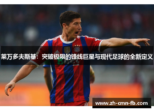 莱万多夫斯基：突破极限的锋线巨星与现代足球的全新定义