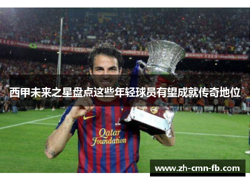 西甲未来之星盘点这些年轻球员有望成就传奇地位