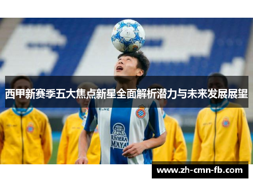 西甲新赛季五大焦点新星全面解析潜力与未来发展展望