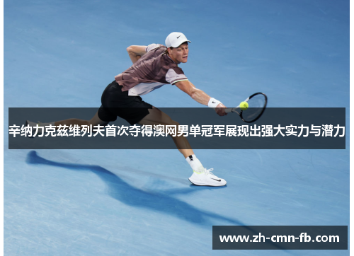 辛纳力克兹维列夫首次夺得澳网男单冠军展现出强大实力与潜力