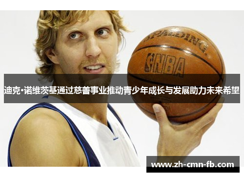 迪克·诺维茨基通过慈善事业推动青少年成长与发展助力未来希望