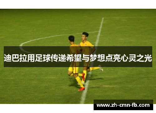 迪巴拉用足球传递希望与梦想点亮心灵之光