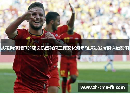 从拉梅尔鲍尔的成长轨迹探讨三球文化对年轻球员发展的深远影响