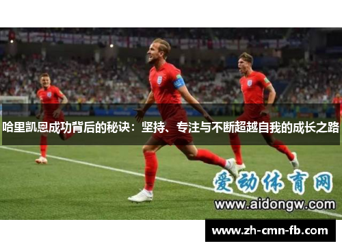 哈里凯恩成功背后的秘诀：坚持、专注与不断超越自我的成长之路