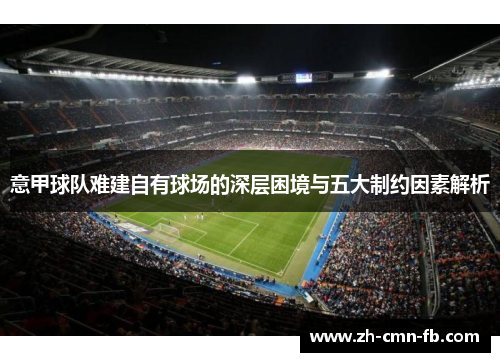 意甲球队难建自有球场的深层困境与五大制约因素解析