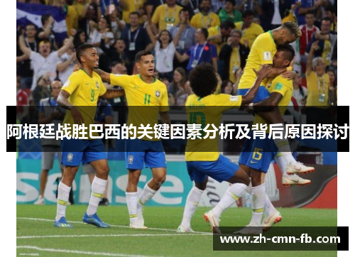 阿根廷战胜巴西的关键因素分析及背后原因探讨