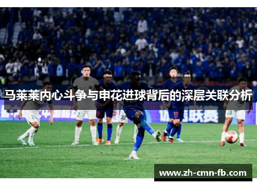 马莱莱内心斗争与申花进球背后的深层关联分析