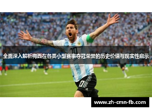 全面深入解析梅西在各类小型赛事夺冠荣誉的历史价值与现实性启示