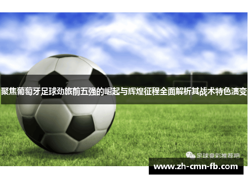 聚焦葡萄牙足球劲旅前五强的崛起与辉煌征程全面解析其战术特色演变