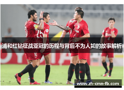浦和红钻征战亚冠的历程与背后不为人知的故事解析