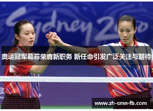 奥运冠军葛菲荣膺新职务 新任命引发广泛关注与期待