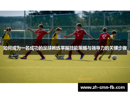 如何成为一名成功的足球教练掌握技能策略与领导力的关键步骤