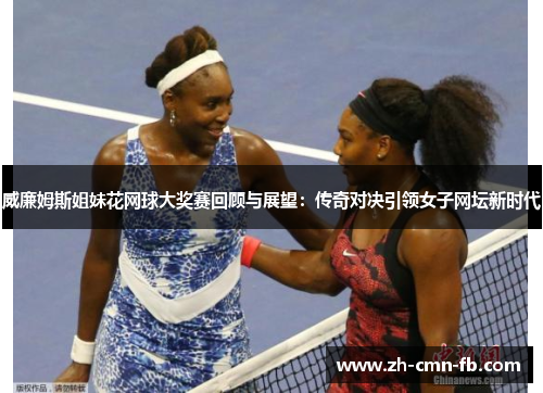 威廉姆斯姐妹花网球大奖赛回顾与展望：传奇对决引领女子网坛新时代