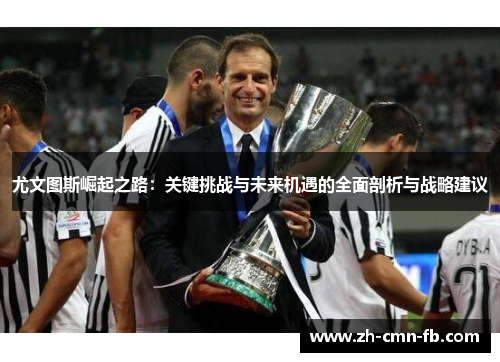 尤文图斯崛起之路：关键挑战与未来机遇的全面剖析与战略建议