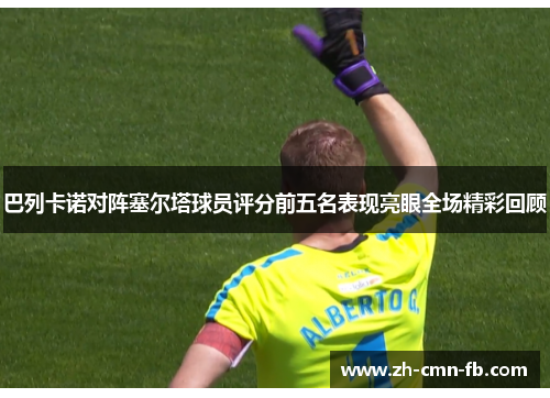 巴列卡诺对阵塞尔塔球员评分前五名表现亮眼全场精彩回顾