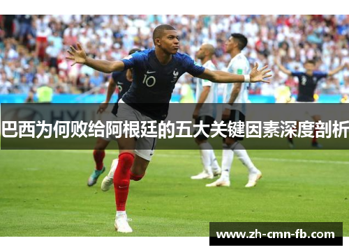 巴西为何败给阿根廷的五大关键因素深度剖析