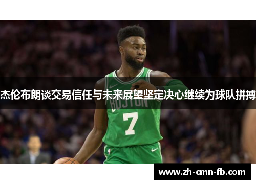 杰伦布朗谈交易信任与未来展望坚定决心继续为球队拼搏 杰伦布朗谈交易信任与未来展望坚定决心继续为球队拼搏