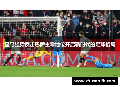 皇马强势反击巴萨主导地位开启新时代的足球格局 皇马强势反击巴萨主导地位开启新时代的足球格局