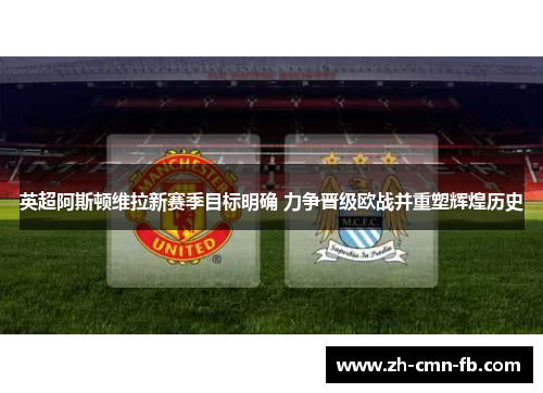 英超阿斯顿维拉新赛季目标明确 力争晋级欧战并重塑辉煌历史