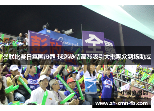 曼联比赛日氛围热烈 球迷热情高涨吸引大批观众到场助威 曼联比赛日氛围热烈 球迷热情高涨吸引大批观众到场助威