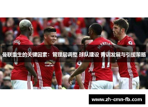 曼联重生的关键因素:管理层调整 球队建设 青训发展与引援策略 曼联重生的关键因素:管理层调整 球队建设 青训发展与引援策略