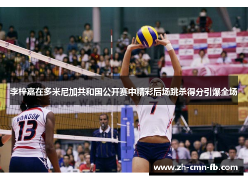 李梓嘉在多米尼加共和国公开赛中精彩后场跳杀得分引爆全场