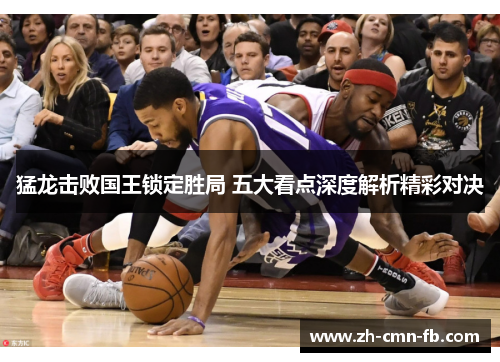 猛龙击败国王锁定胜局 五大看点深度解析精彩对决