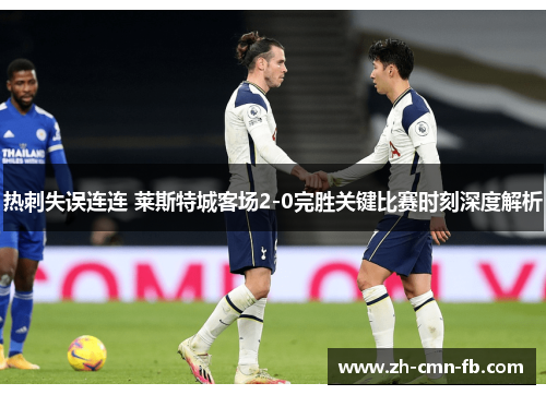 热刺失误连连 莱斯特城客场2-0完胜关键比赛时刻深度解析