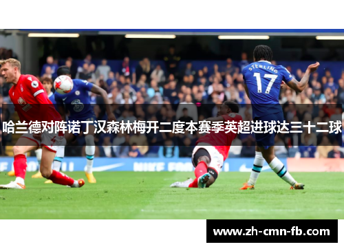 哈兰德对阵诺丁汉森林梅开二度本赛季英超进球达三十二球