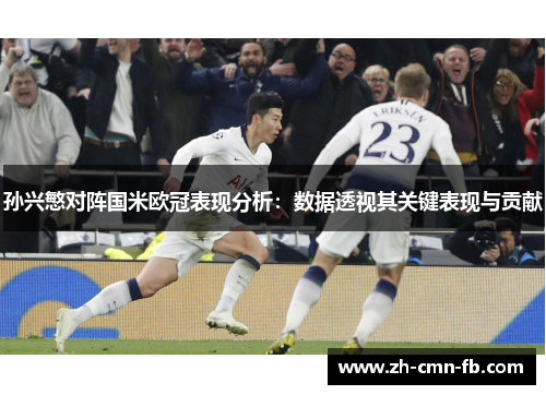 孙兴慜对阵国米欧冠表现分析：数据透视其关键表现与贡献