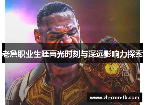 老詹职业生涯高光时刻与深远影响力探索