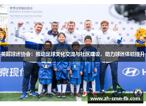 英超球迷协会：推动足球文化交流与社区建设，助力球迷体验提升