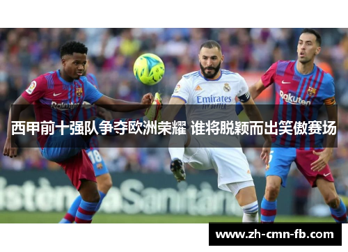 西甲前十强队争夺欧洲荣耀 谁将脱颖而出笑傲赛场