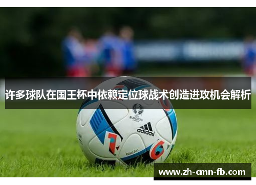 许多球队在国王杯中依赖定位球战术创造进攻机会解析