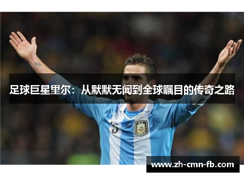 足球巨星里尔：从默默无闻到全球瞩目的传奇之路