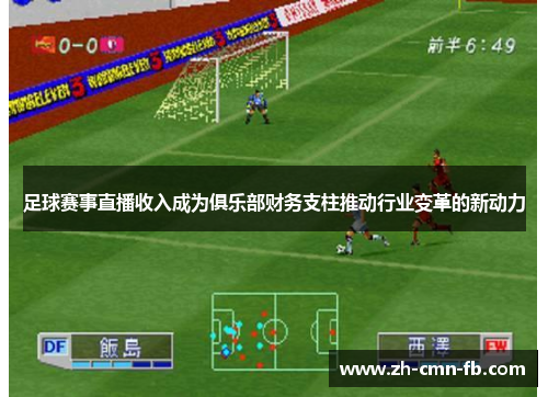 足球赛事直播收入成为俱乐部财务支柱推动行业变革的新动力