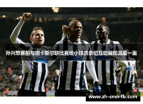 孙兴慜赛前与纽卡斯尔联比赛地小球员亲切互动展现温暖一面 孙兴慜赛前与纽卡斯尔联比赛地小球员亲切互动展现温暖一面